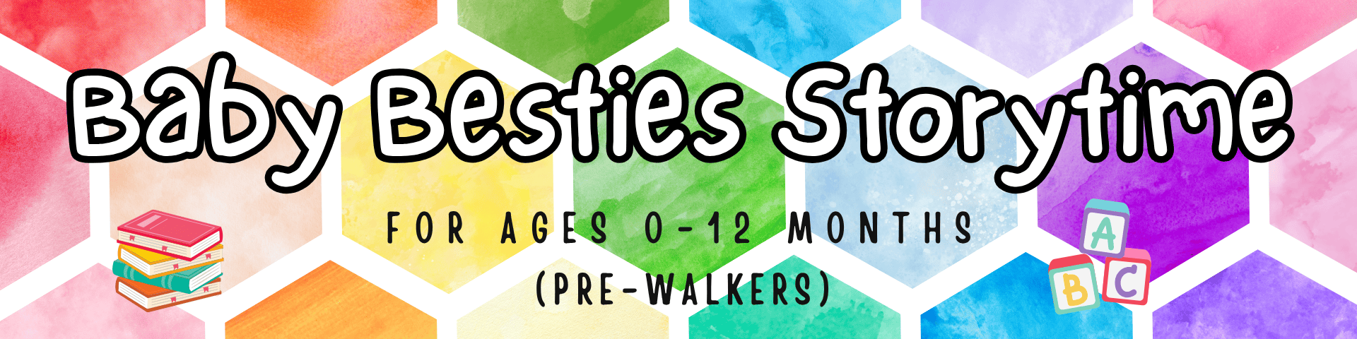 colorful hexagon background with text: "baby besties storytime for ages 0 12 months (pre walkers)" and images of books and abc blocks.