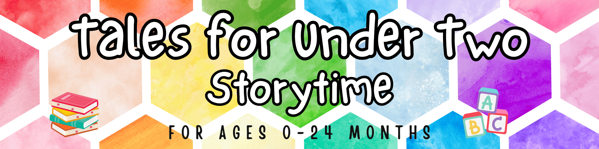 colorful banner with hexagon pattern, text reads “tales for under two storytime, for ages 0 24 months,” with illustrations of books and alphabet blocks. colorful banner with hexagon pattern, text reads “tales for under two storytime, for ages 0 24 months,” with illustrations of books and alphabet blocks.