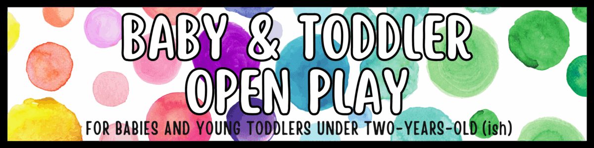 banner with colorful watercolor circles and bold text reading "baby & toddler open play" with a note for babies and young toddlers under two years old.