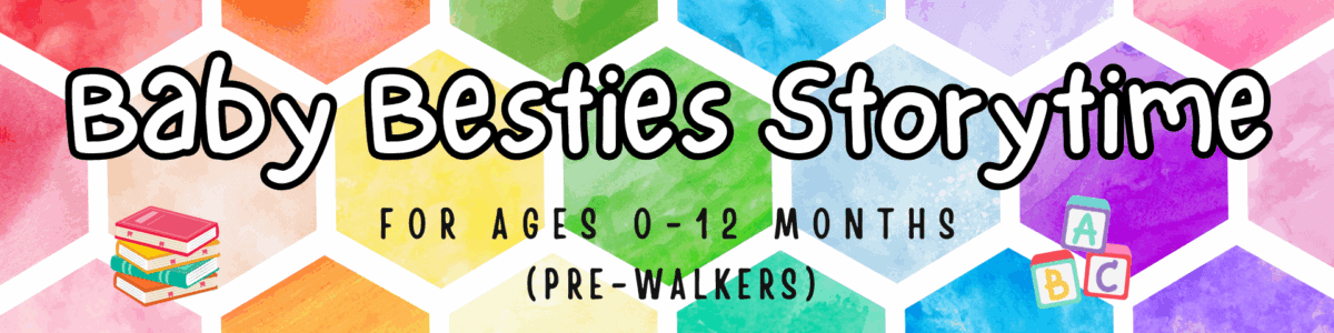 colorful banner reading "baby besties storytime for ages 0 12 months (pre walkers)" with books and abc blocks illustrations on a rainbow hexagon background.