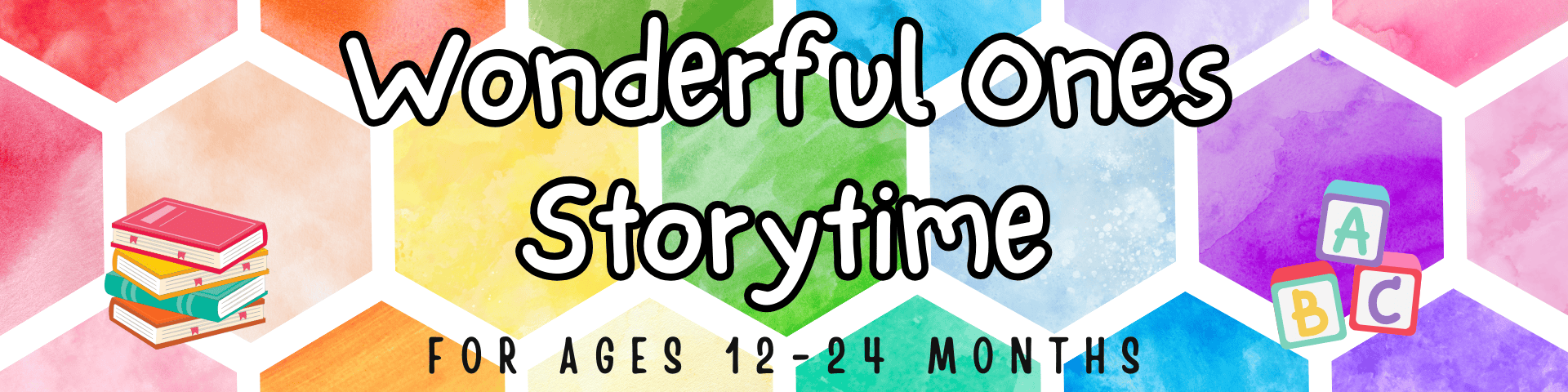 colorful banner with hexagon watercolor background, text "wonderful ones storytime for ages 12 24 months," and illustrations of stacked books and alphabet blocks.