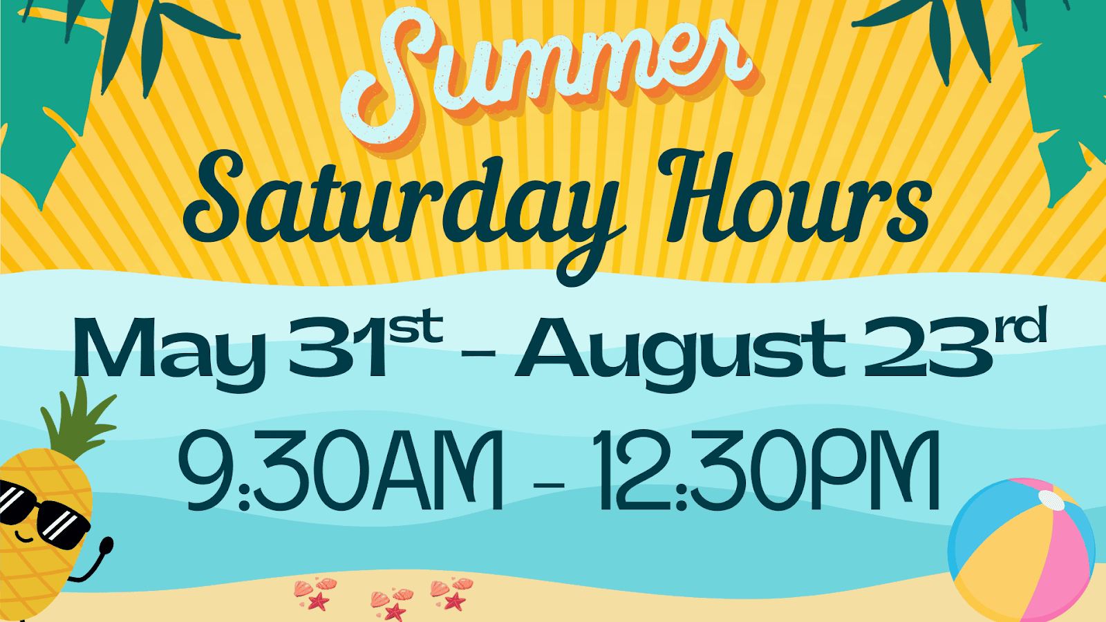 graphic showing "summer saturday hours: may 31st – august 23rd, 9:30am – 12:30pm" with beach themed decorations, including a pineapple and a beach ball.